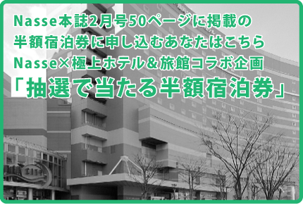 Nasse2月号50ページに掲載の半額宿泊券に申し込むあなたはこちら!!Nasse×極上ホテル＆旅館コラボ企画「抽選で当たる半額宿泊券」