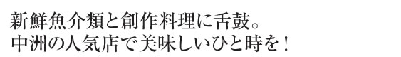 新鮮魚介類と創作料理に舌鼓。中州の人気店で美味しいひと時を！