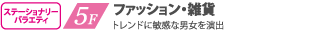 5F ファッション・雑貨 トレンドに敏感な男女を演出　ここから下のフロアは東急ハンズです。