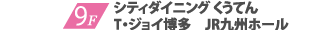 9F シティダイニングくうてん T・ジョイ博多 JR九州ホール