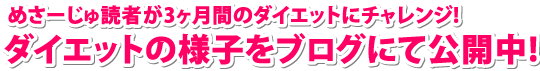めさーじゅ読者が3ケ月のダイエットにチャレンジ!ダイエットの様子をブログにて公開中!