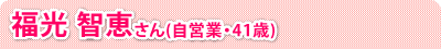 福光 智恵さん(自営業・41歳)