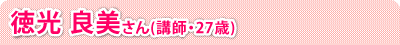 徳光 良美さん(講師・27歳)