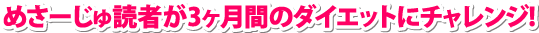 めさーじゅ読者が3ケ月のダイエットにチャレンジ!