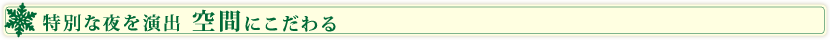 特別な夜を演出　空間にこだわる