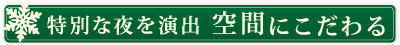 特別な夜を演出 空間にこだわる