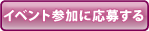 イベント参加に応募する（こちらのリンク先より必要事項を入力の上ご応募ください。）