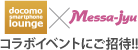 docomo smart phone lounge × Messa-jyu コラボイベントにご招待