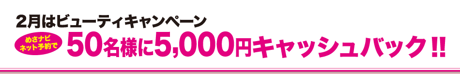 2月はビューティキャンぺーン めさナビネット予約で50名様に5,000円キャッシュバック!!