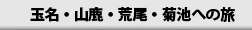 玉名・山鹿・荒尾・菊池への旅