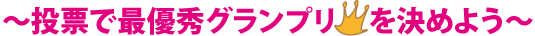 ～投票で最優秀グランプリを決めよう～