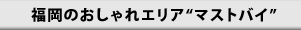 福岡のおしゃれエリア“マストバイ”