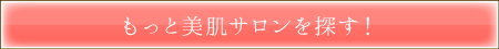 もっと美肌サロンを探す!