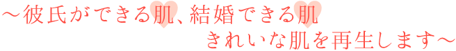 ～彼氏ができる肌、結婚できる肌 きれいな肌を再生します～