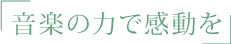 音楽の力で感動を