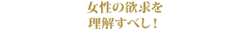 女性の欲求を理解すべし！