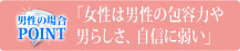 男性の場合のPOINT 「女性は男性の包容力や男らしさ、自信に弱い」
