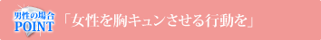 男性の場合のPOINT 「女性を胸キュンさせる行動を」
