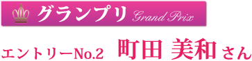 グランプリ　エントリーNo.2　町田 美和さん