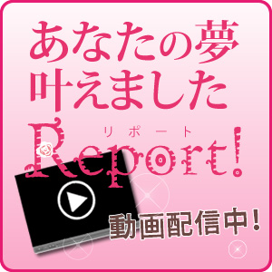あなたの夢をかなえましたREPORT