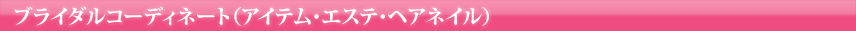 ブライダルコーディネート（アイテム・エステ・ヘアネイル）