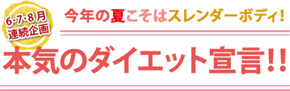 6・7・8月連続企画 今年の夏こそはスレンターボディ! 本気のダイエット宣言