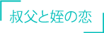 「叔父と姪の恋」