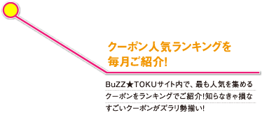 注目度NO.1!!季節に合わせた旬のクーポン特集を掲載! 毎月、編集部がイチオシする季節にピッタリなクーポンをご紹介!Buzz★TOKUサイトはまずココからCHECK!
